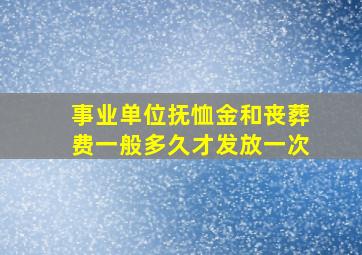 事业单位抚恤金和丧葬费一般多久才发放一次