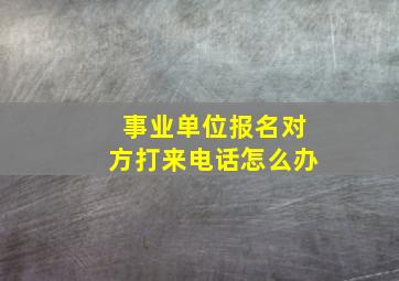 事业单位报名对方打来电话怎么办