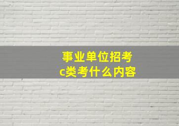 事业单位招考c类考什么内容