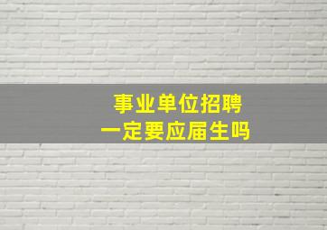 事业单位招聘一定要应届生吗