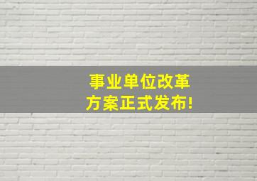 事业单位改革方案正式发布!