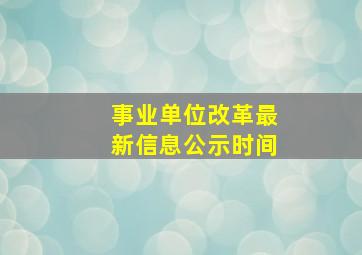 事业单位改革最新信息公示时间