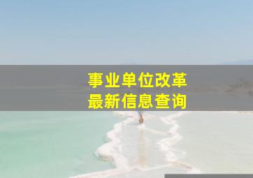 事业单位改革最新信息查询