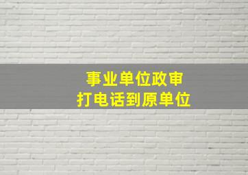 事业单位政审打电话到原单位