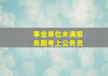 事业单位未满服务期考上公务员