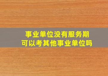 事业单位没有服务期可以考其他事业单位吗