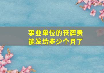 事业单位的丧葬费能发给多少个月了