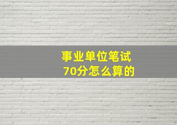 事业单位笔试70分怎么算的