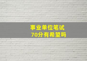 事业单位笔试70分有希望吗