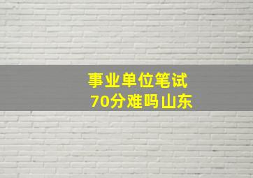 事业单位笔试70分难吗山东