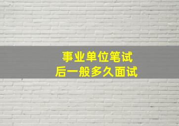 事业单位笔试后一般多久面试