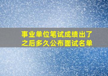 事业单位笔试成绩出了之后多久公布面试名单