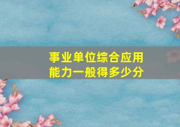 事业单位综合应用能力一般得多少分