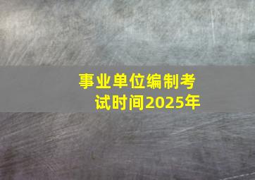 事业单位编制考试时间2025年