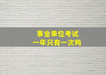 事业单位考试一年只有一次吗