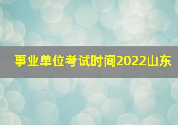 事业单位考试时间2022山东