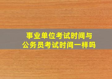 事业单位考试时间与公务员考试时间一样吗