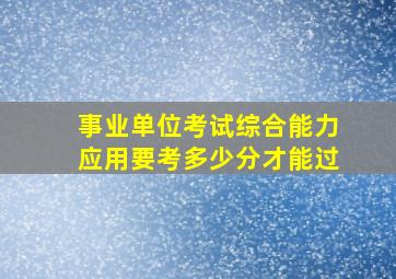 事业单位考试综合能力应用要考多少分才能过