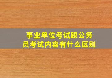 事业单位考试跟公务员考试内容有什么区别