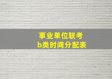 事业单位联考b类时间分配表