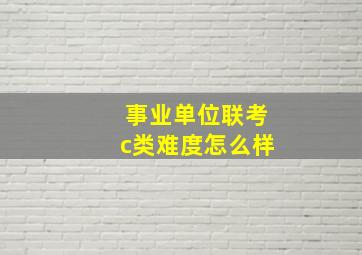 事业单位联考c类难度怎么样