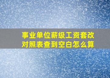 事业单位薪级工资套改对照表查到空白怎么算