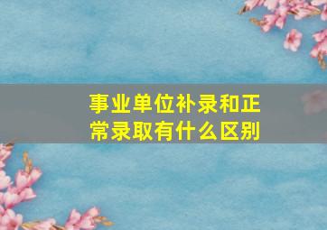 事业单位补录和正常录取有什么区别