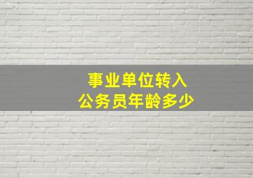 事业单位转入公务员年龄多少