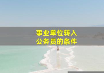 事业单位转入公务员的条件