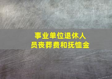 事业单位退休人员丧葬费和抚恤金