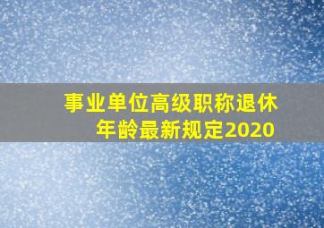 事业单位高级职称退休年龄最新规定2020