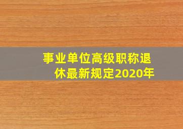 事业单位高级职称退休最新规定2020年