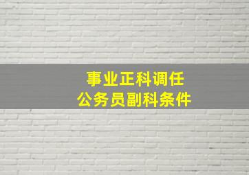 事业正科调任公务员副科条件