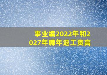 事业编2022年和2027年哪年退工资高