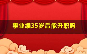 事业编35岁后能升职吗