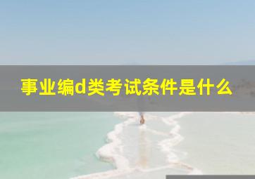 事业编d类考试条件是什么