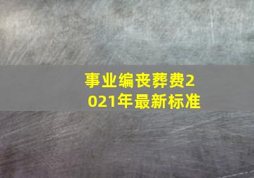 事业编丧葬费2021年最新标准