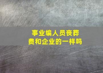 事业编人员丧葬费和企业的一样吗