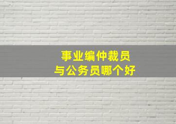 事业编仲裁员与公务员哪个好