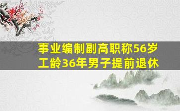 事业编制副高职称56岁工龄36年男子提前退休