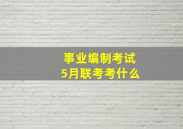 事业编制考试5月联考考什么