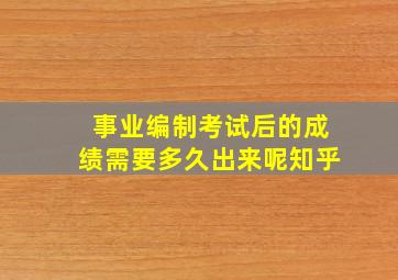 事业编制考试后的成绩需要多久出来呢知乎