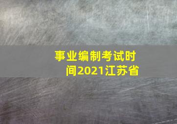 事业编制考试时间2021江苏省