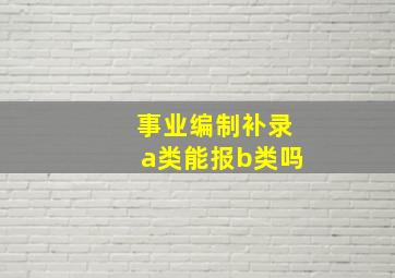 事业编制补录a类能报b类吗