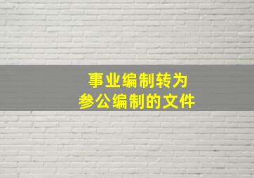 事业编制转为参公编制的文件