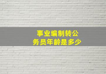 事业编制转公务员年龄是多少