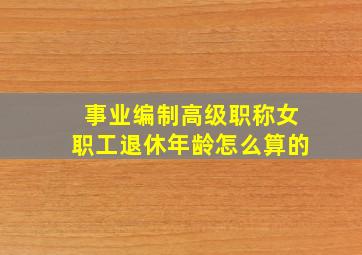 事业编制高级职称女职工退休年龄怎么算的