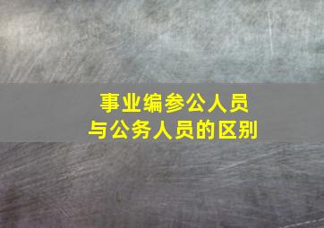 事业编参公人员与公务人员的区别