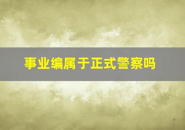 事业编属于正式警察吗