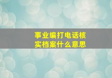 事业编打电话核实档案什么意思